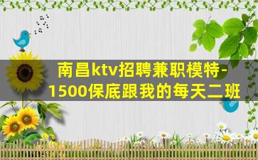 南昌ktv招聘兼职模特-1500保底跟我的每天二班